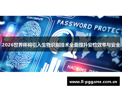 2026世界杯将引入生物识别技术全面提升安检效率与安全