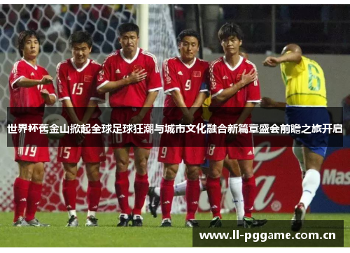 世界杯舊金山掀起全球足球狂潮与城市文化融合新篇章盛会前瞻之旅开启 世界杯舊金山掀起全球足球狂潮与城市文化融合新篇章盛会前瞻之旅开启