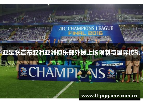 亚足联宣布取消亚洲俱乐部外援上场限制与国际接轨 亚足联宣布取消亚洲俱乐部外援上场限制与国际接轨