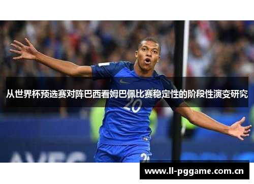从世界杯预选赛对阵巴西看姆巴佩比赛稳定性的阶段性演变研究