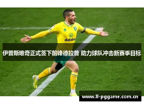 伊普斯维奇正式签下前锋德拉普 助力球队冲击新赛季目标 伊普斯维奇正式签下前锋德拉普 助力球队冲击新赛季目标